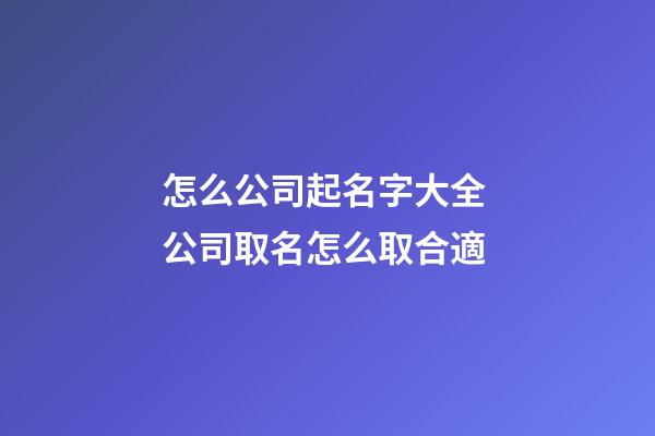 怎么公司起名字大全 公司取名怎么取合適-第1張-公司起名-玄機派